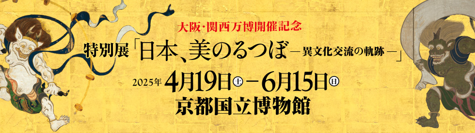 大阪・関西万博開催記念 特別展「日本、美のるつぼ―異文化交流の軌跡―」／2025年4月19日（土）― 6月15日（日）／京都国立博物館